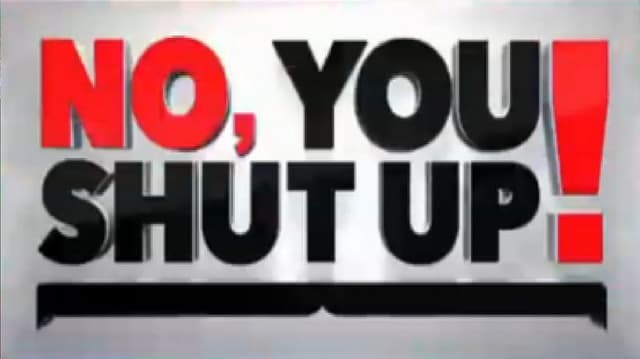No, You Shut Up!